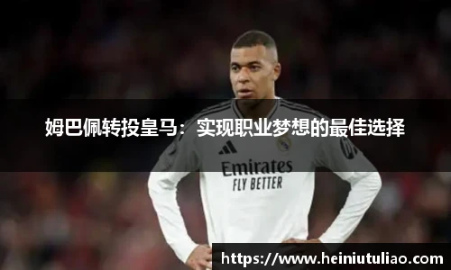 姆巴佩转投皇马：实现职业梦想的最佳选择
