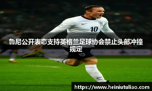 鲁尼公开表态支持英格兰足球协会禁止头部冲撞规定