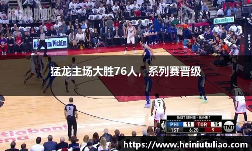 猛龙主场大胜76人，系列赛晋级