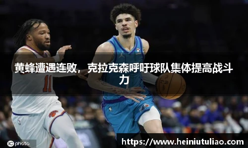 黄蜂遭遇连败，克拉克森呼吁球队集体提高战斗力