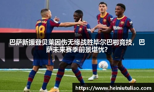 巴萨新援登贝莱因伤无缘战胜毕尔巴鄂竞技，巴萨未来赛季前景堪忧？