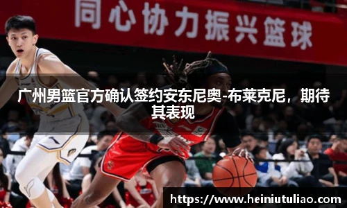 广州男篮官方确认签约安东尼奥-布莱克尼，期待其表现