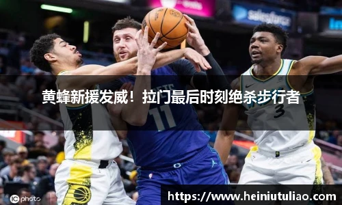 黄蜂新援发威！拉门最后时刻绝杀步行者