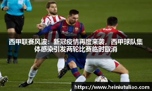 西甲联赛风波：新冠疫情再度来袭，西甲球队集体感染引发两轮比赛临时取消