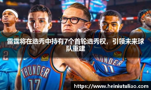 雷霆将在选秀中持有7个首轮选秀权，引领未来球队重建
