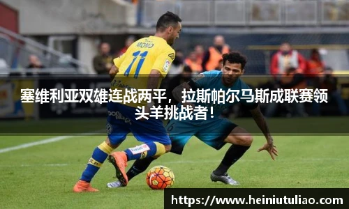 塞维利亚双雄连战两平，拉斯帕尔马斯成联赛领头羊挑战者！