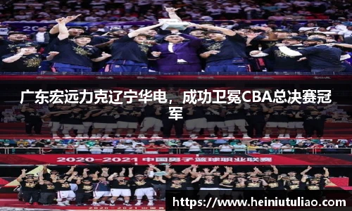广东宏远力克辽宁华电，成功卫冕CBA总决赛冠军