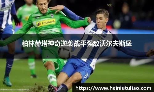 柏林赫塔神奇逆袭战平强敌沃尔夫斯堡