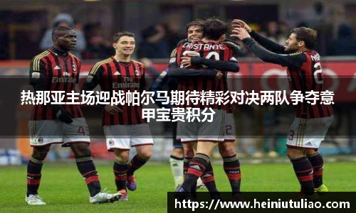 热那亚主场迎战帕尔马期待精彩对决两队争夺意甲宝贵积分