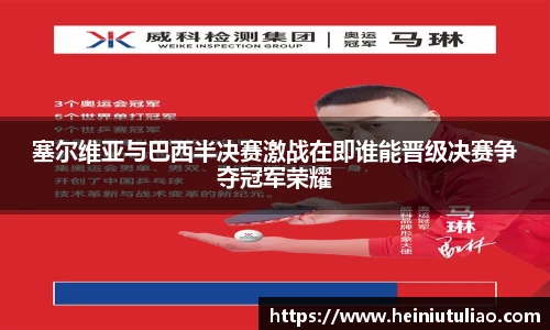 塞尔维亚与巴西半决赛激战在即谁能晋级决赛争夺冠军荣耀