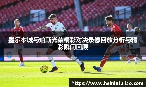 墨尔本城与珀斯光荣精彩对决录像回放分析与精彩瞬间回顾