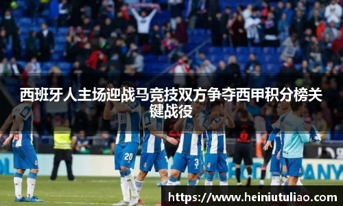 西班牙人主场迎战马竞技双方争夺西甲积分榜关键战役