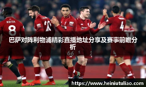 巴萨对阵利物浦精彩直播地址分享及赛事前瞻分析