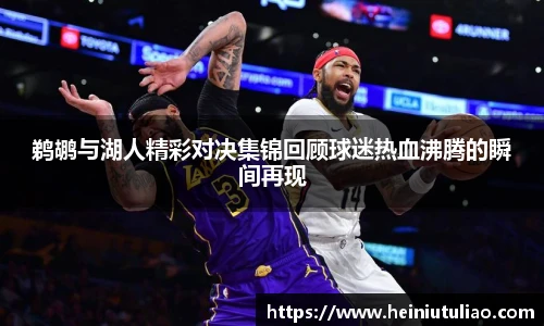 鹈鹕与湖人精彩对决集锦回顾球迷热血沸腾的瞬间再现