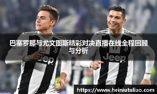巴塞罗那与尤文图斯精彩对决直播在线全程回顾与分析