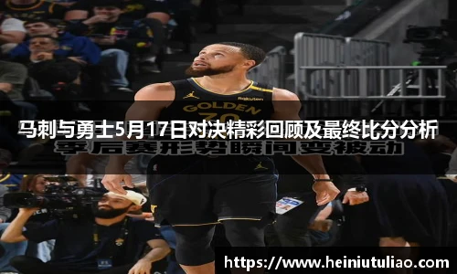 马刺与勇士5月17日对决精彩回顾及最终比分分析