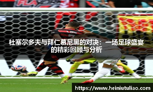 杜塞尔多夫与拜仁慕尼黑的对决：一场足球盛宴的精彩回顾与分析