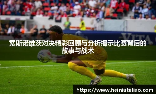 索斯诺维茨对决精彩回顾与分析揭示比赛背后的故事与战术